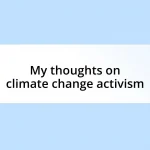 My thoughts on climate change activism