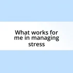 What works for me in managing stress