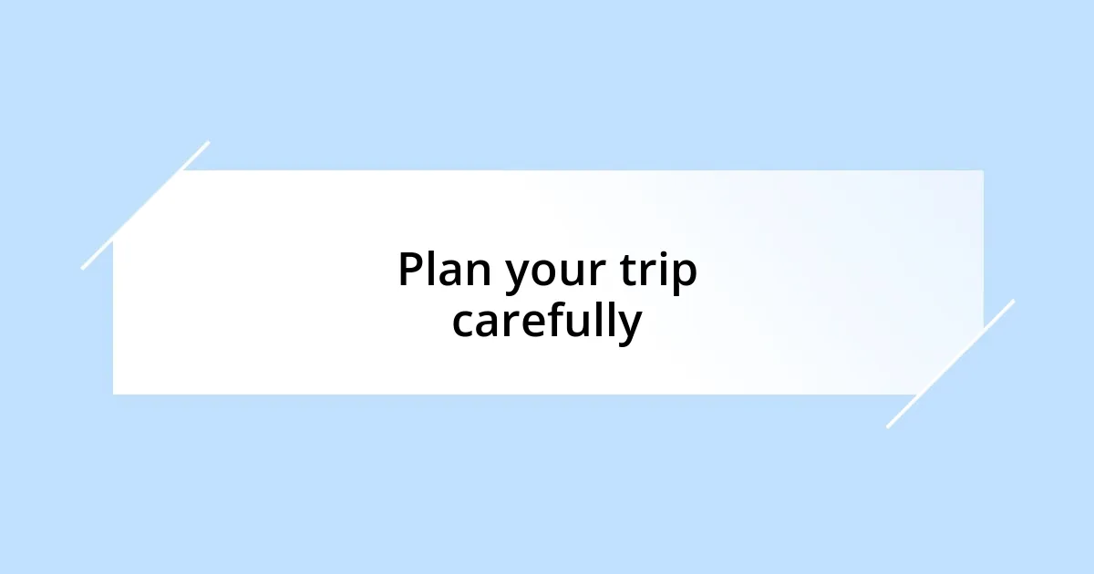 Plan your trip carefully