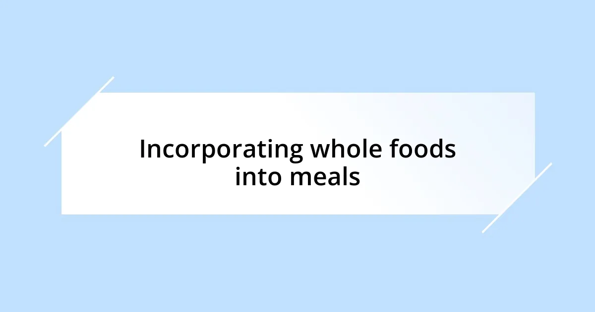 Incorporating whole foods into meals