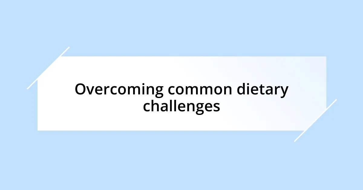 Overcoming common dietary challenges