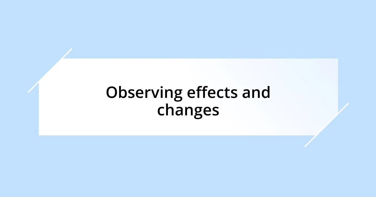 Observing effects and changes