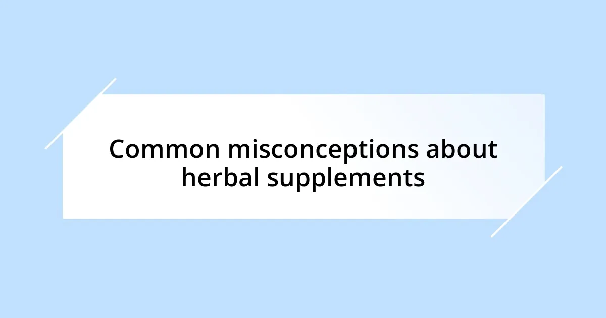 Common misconceptions about herbal supplements