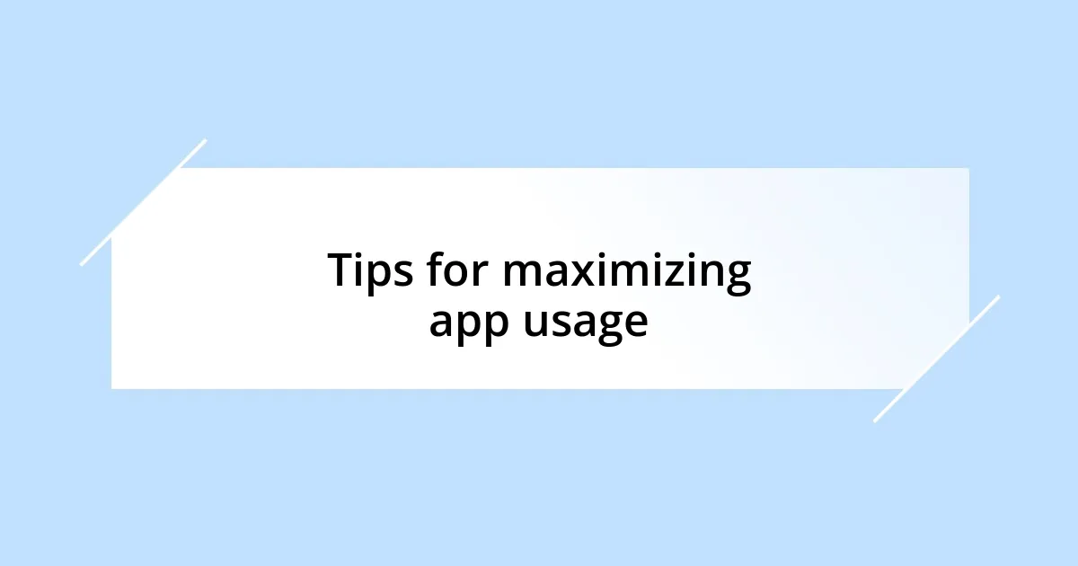 Tips for maximizing app usage