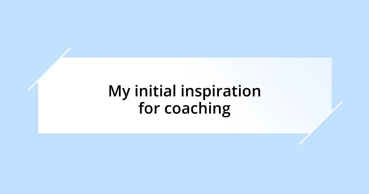 My initial inspiration for coaching