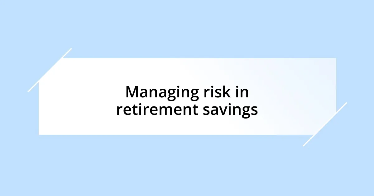 Managing risk in retirement savings